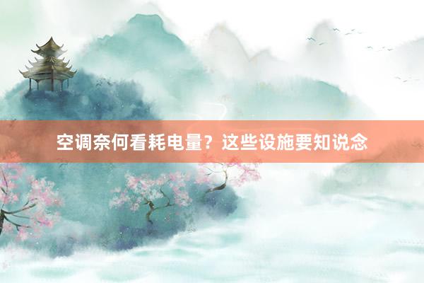 空调奈何看耗电量？这些设施要知说念